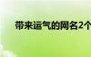 帶來(lái)運(yùn)氣的網(wǎng)名2個(gè)字 帶來(lái)運(yùn)氣的網(wǎng)名
