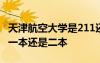 天津航空大學(xué)是211還是985 天津航空大學(xué)是一本還是二本