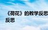 《荷花》的教學(xué)反思與改進 《荷花》的教學(xué)反思