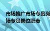 市場推廣市場專員崗位職責描述 市場推廣市場專員崗位職責