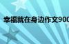 幸福就在身邊作文900字 幸福就在身邊作文