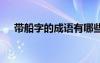 帶船字的成語有哪些成語 帶船字的成語