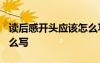 讀后感開(kāi)頭應(yīng)該怎么寫? 讀后感的開(kāi)頭應(yīng)該怎么寫