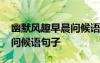 幽默風(fēng)趣早晨問候語(yǔ)句子圖片 幽默風(fēng)趣早晨問候語(yǔ)句子