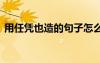 用任憑也造的句子怎么造 用任憑也造的句子