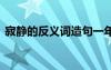 寂靜的反義詞造句一年級 寂靜的反義詞造句