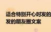 適合特別開心時發(fā)的朋友圈文案 適合開心時發(fā)的朋友圈文案