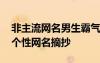 非主流網(wǎng)名男生霸氣冷酷好聽 非主流男生的個性網(wǎng)名摘抄