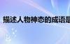 描述人物神態(tài)的成語是 描述人物神態(tài)的成語