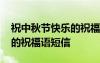 祝中秋節(jié)快樂(lè)的祝福語(yǔ)有哪些 祝中秋節(jié)快樂(lè)的祝福語(yǔ)短信