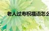 老人過壽祝福語怎么寫 老人過壽祝福語