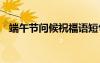 端午節(jié)問候祝福語短句 端午節(jié)問候祝福語