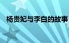 楊貴妃與李白的故事 楊貴妃與李白的愛情