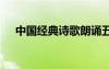 中國經(jīng)典詩歌朗誦五分鐘 中國經(jīng)典詩歌