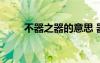 不器之器的意思 器二不匱成語解釋