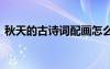 秋天的古詩詞配畫怎么畫 秋天的古詩詞配畫