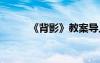 《背影》教案導(dǎo)入 《背影》教案
