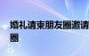 婚禮請(qǐng)柬朋友圈邀請(qǐng)語(yǔ) 婚禮請(qǐng)柬邀請(qǐng)?jiān)~朋友圈
