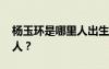 楊玉環(huán)是哪里人出生地在哪里 楊玉環(huán)是哪里人？