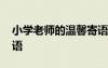 小學(xué)老師的溫馨寄語大全 小學(xué)老師的溫馨寄語