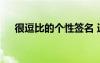 很逗比的個(gè)性簽名 逗比搞笑的個(gè)性簽名