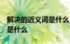 解決的近義詞是什么 網(wǎng)絡用語 解決的近義詞是什么