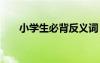 小學(xué)生必背反義詞 小學(xué)生常用反義詞