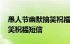 愚人節(jié)幽默搞笑祝福短信圖片 愚人節(jié)幽默搞笑祝福短信
