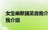 女生幽默搞笑自我介紹簡短 女生幽默搞笑自我介紹
