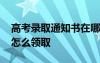 高考錄取通知書在哪兒領(lǐng)取 高考錄取通知書怎么領(lǐng)取