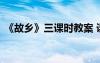 《故鄉(xiāng)》三課時教案 課文《故鄉(xiāng)》教案設(shè)計