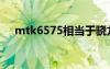 mtk6575相當于驍龍多少（mtk6575）