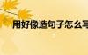 用好像造句子怎么寫 寫好像造句的句子