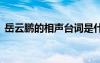 岳云鵬的相聲臺(tái)詞是什么 岳云鵬的相聲臺(tái)詞