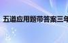 五道應(yīng)用題帶答案三年級 五道應(yīng)用題帶答案