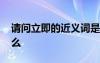 請問立即的近義詞是什么 立即的同義詞是什么