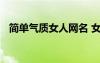 簡(jiǎn)單氣質(zhì)女人網(wǎng)名 女生簡(jiǎn)單氣質(zhì)網(wǎng)名大全