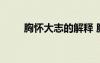 胸懷大志的解釋 胸懷大志成語(yǔ)解釋