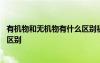 有機(jī)物和無(wú)機(jī)物有什么區(qū)別初中生物 有機(jī)物和無(wú)機(jī)物有什么區(qū)別
