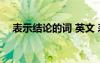表示結(jié)論的詞 英文 表示結(jié)論的英語短語