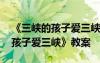 《三峽的孩子愛三峽》教案及反思 《三峽的孩子愛三峽》教案