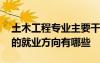 土木工程專業(yè)主要干什么 土木工程是做什么的就業(yè)方向有哪些