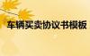 車輛買賣協(xié)議書模板 雙方 車輛買賣協(xié)議書