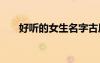 好聽的女生名字古風(fēng) 好聽的女生名字