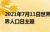 2021年7月11日世界人口日主題 歷年7.11世界人口日主題