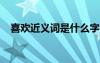喜歡近義詞是什么字 喜歡近義詞是什么？