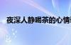 夜深人靜喝茶的心情說說 喝茶的心情說說