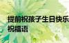 提前祝孩子生日快樂祝福語 祝孩子生日快樂祝福語