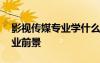 影視傳媒專業(yè)學(xué)什么的大學(xué) 影視傳媒專業(yè)就業(yè)前景
