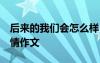 后來的我們會怎么樣 后來,我們會怎么樣呢抒情作文